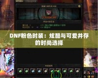 DNF粉色時裝：炫酷與可愛并存的時尚選擇