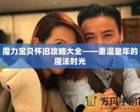 魔力寶貝懷舊攻略大全——重溫童年的魔法時光