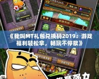 《我叫MT禮包兌換碼2019：游戲福利輕松拿，暢玩不停歇》