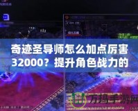 奇跡圣導師怎么加點厲害32000？提升角色戰力的終極指南