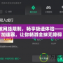 打破網絡限制，暢享極速體驗——CG加速器，讓你暢游全球無障礙