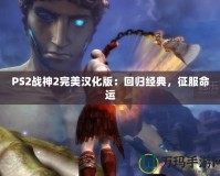 PS2戰(zhàn)神2完美漢化版：回歸經(jīng)典，征服命運