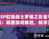 PSP虹吸戰士羅根之影金手指：顛覆游戲體驗，暢享無限樂趣