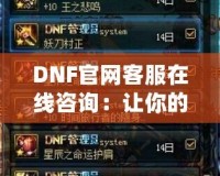 DNF官網客服在線咨詢：讓你的游戲體驗無憂無慮