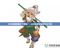 DNF武器隱藏補丁教程——讓你的游戲體驗與眾不同