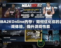 NBA2KOnline內存：如何優化你的游戲體驗，提升游戲性能