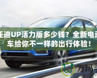 比亞迪UP活力版多少錢？全新電動小車給你不一樣的出行體驗！