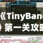 《TinyBang》第一關攻略：從迷霧中找到線索，開啟你的冒險之旅！