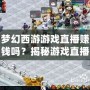 夢幻西游游戲直播賺錢嗎？揭秘游戲直播背后的賺錢機遇