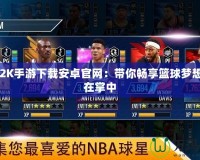 NBA2K手游下載安卓官網：帶你暢享籃球夢想，盡在掌中