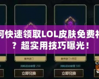 如何快速領取LOL皮膚免費禮包？超實用技巧曝光！