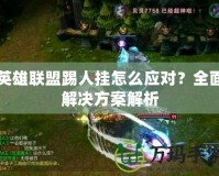 英雄聯盟踢人掛怎么應對？全面解決方案解析