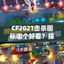 CF2021擊殺圖標哪個好看？探秘最具視覺沖擊力的圖標設計！