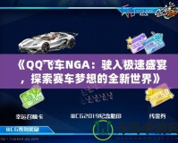 《QQ飛車NGA：駛入極速盛宴，探索賽車夢想的全新世界》