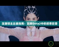 深淵領主出裝指南：玩轉Dota2中的邪惡巨獸