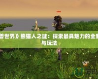 《魔獸世界》熊貓人之謎：探索最具魅力的全新種族與玩法