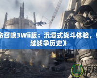 《使命召喚3Wii版：沉浸式戰斗體驗，帶你穿越戰爭歷史》