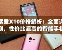 索愛X10價格解析：全面評測，性價比超高的智能手機之選