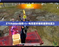 《TCGames貼吧——電競愛好者的理想社區》