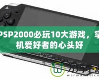 PSP2000必玩10大游戲，掌機愛好者的心頭好