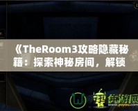 《TheRoom3攻略隱藏秘籍：探索神秘房間，解鎖隱藏內容的終極指南》