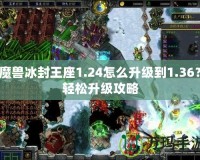 魔獸冰封王座1.24怎么升級(jí)到1.36？輕松升級(jí)攻略