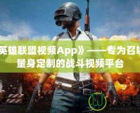 《英雄聯盟視頻App》——專為召喚師量身定制的戰斗視頻平臺