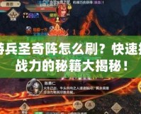 手游兵圣奇陣怎么刷？快速提高戰力的秘籍大揭秘！