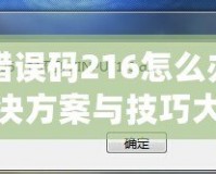 DNF錯誤碼216怎么辦？快速解決方案與技巧大揭秘！