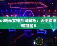 《Lol曙光女神臺詞解析：天使降臨，榮耀加冕》