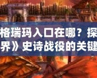 決戰奧格瑞瑪入口在哪？探秘《魔獸世界》史詩戰役的關鍵之地