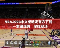 NBA2008中文版游戲官方下載——重溫經(jīng)典，掌控賽場(chǎng)