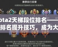 Dota2天梯段位排名——掌握排名提升技巧，成為大神玩家的秘密武器！