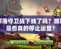 部落守衛戰下線了嗎？游戲是否真的停止運營？