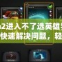 Dota2進入不了選英雄界面？如何快速解決問題，輕松恢復游戲體驗