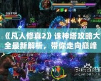 《凡人修真2》誅神塔攻略大全最新解析，帶你走向巔峰！