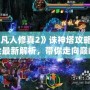 《凡人修真2》誅神塔攻略大全最新解析，帶你走向巔峰！