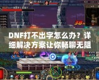 DNF打不出字怎么辦？詳細(xì)解決方案讓你暢聊無(wú)阻！