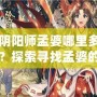 陰陽師孟婆哪里多？探索尋找孟婆的最佳途徑！