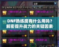 DNF熟練度有什么用嗎？解密提升戰力的關鍵因素！