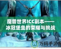 魔獸世界ICC副本——冰冠堡壘的榮耀與挑戰