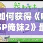 如何獲得《PSP俺妹2》最后一張CG？詳細攻略讓你不再錯過！