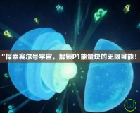 “探索賽爾號宇宙，解鎖P1能量塊的無限可能！”