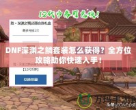 DNF深淵之鱗套裝怎么獲得？全方位攻略助你快速入手！