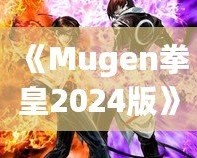 《Mugen拳皇2024版》：全新格斗體驗，帶你重溫經典，再創新高！