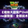 《植物大戰僵尸Online最新版：全新戰術體驗，引爆你的指尖戰場》