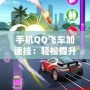 手機QQ飛車加速掛：輕松提升游戲體驗，暢享極速賽車樂趣！