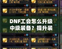 DNF工會怎么升級中級裝備？提升裝備實力的完美攻略！