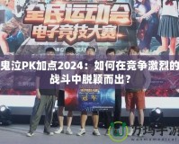 鬼泣PK加點2024：如何在競爭激烈的戰斗中脫穎而出？