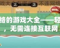 不用網絡的游戲大全——輕松暢玩，無需連接互聯網